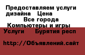 Предоставляем услуги дизайна › Цена ­ 15 000 - Все города Компьютеры и игры » Услуги   . Бурятия респ.